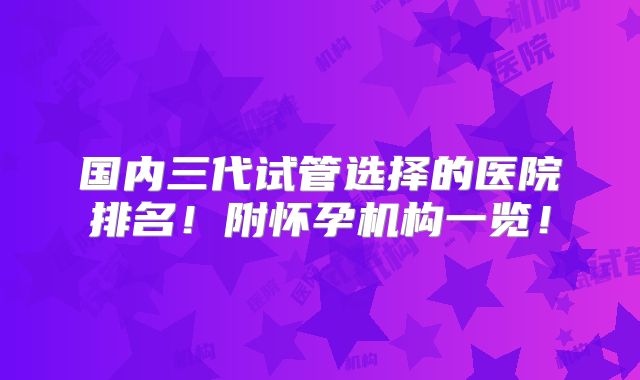 国内三代试管选择的医院排名！附怀孕机构一览！