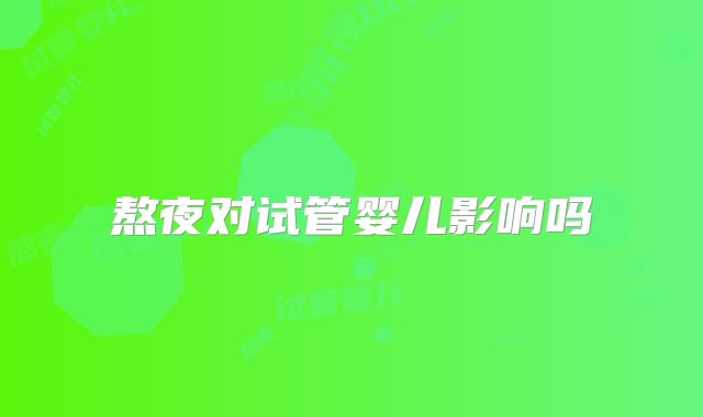 熬夜对试管婴儿影响吗