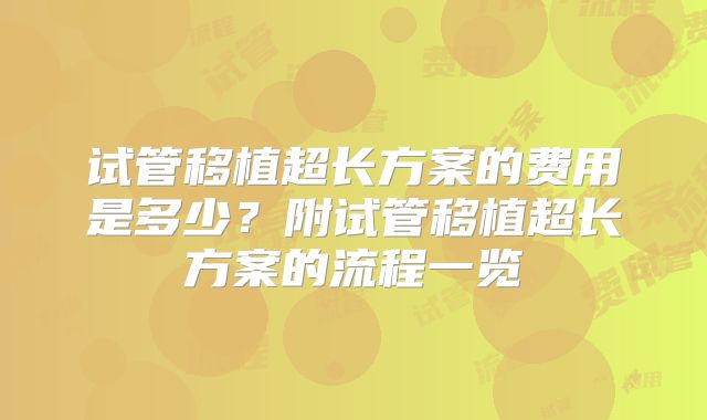 试管移植超长方案的费用是多少？附试管移植超长方案的流程一览