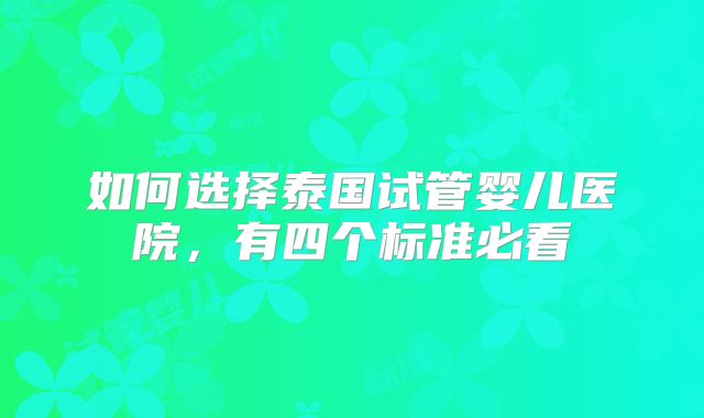 如何选择泰国试管婴儿医院，有四个标准必看