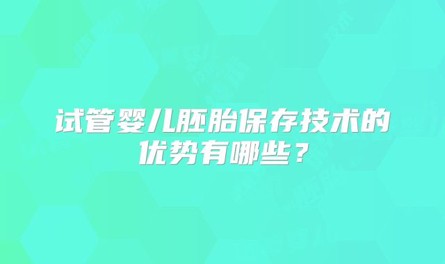 试管婴儿胚胎保存技术的优势有哪些？