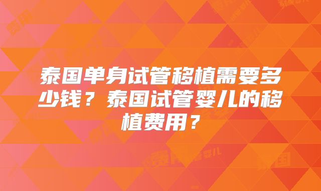 泰国单身试管移植需要多少钱？泰国试管婴儿的移植费用？