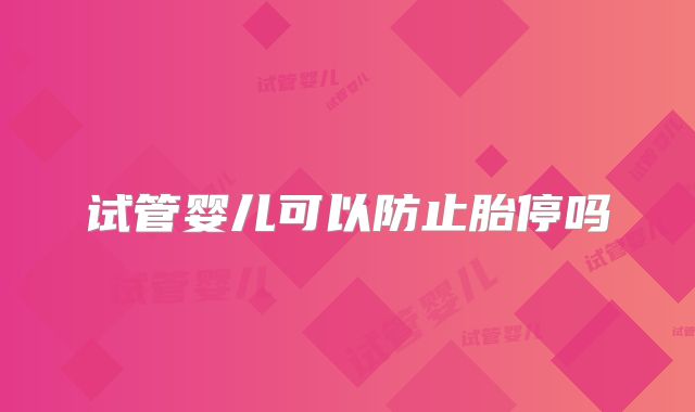 试管婴儿可以防止胎停吗