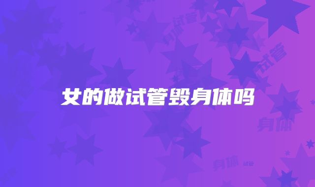 女的做试管毁身体吗