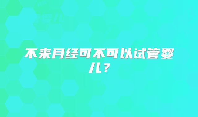不来月经可不可以试管婴儿？