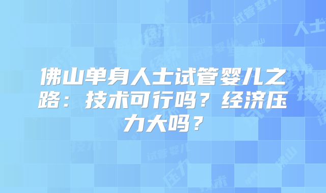 佛山单身人士试管婴儿之路：技术可行吗？经济压力大吗？