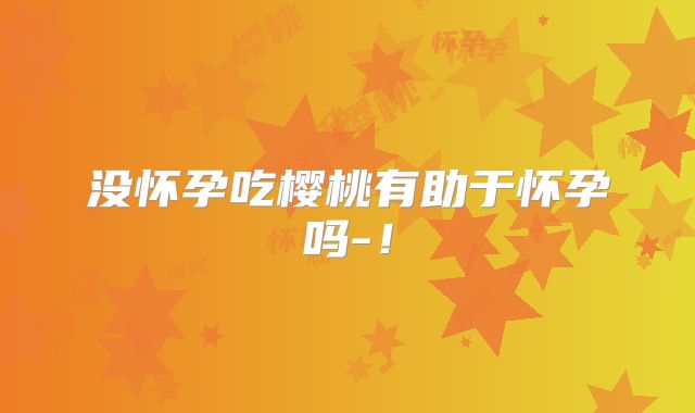 没怀孕吃樱桃有助于怀孕吗-！