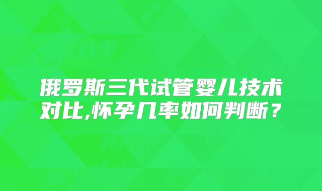 俄罗斯三代试管婴儿技术对比,怀孕几率如何判断？