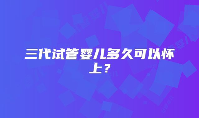 三代试管婴儿多久可以怀上？