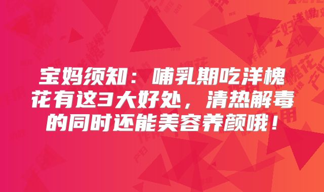 宝妈须知：哺乳期吃洋槐花有这3大好处，清热解毒的同时还能美容养颜哦！