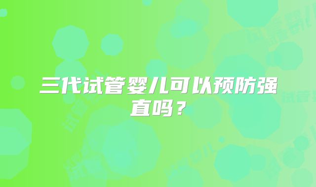 三代试管婴儿可以预防强直吗？