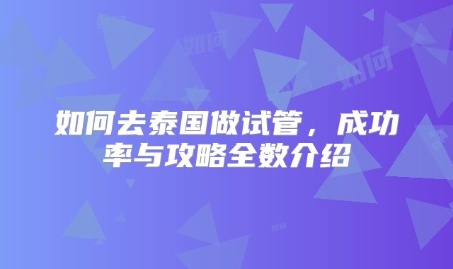如何去泰国做试管，成功率与攻略全数介绍