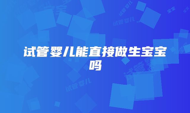 试管婴儿能直接做生宝宝吗