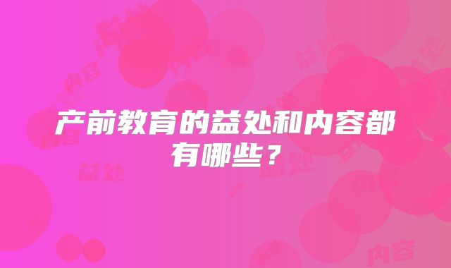 产前教育的益处和内容都有哪些？
