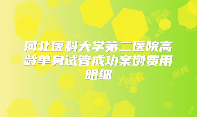 河北医科大学第二医院高龄单身试管成功案例费用明细