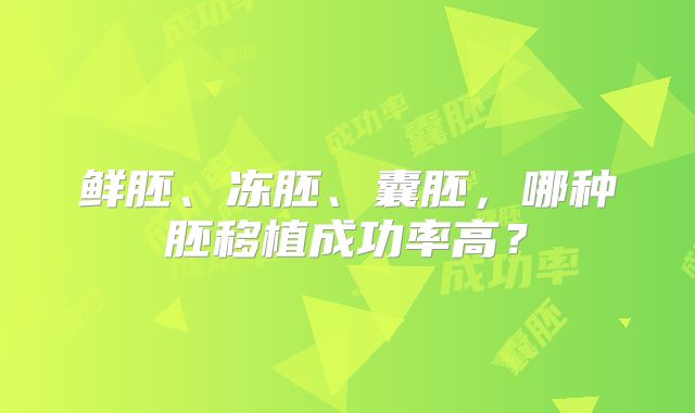 鲜胚、冻胚、囊胚，哪种胚移植成功率高？