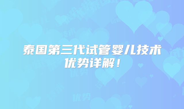 泰国第三代试管婴儿技术优势详解！