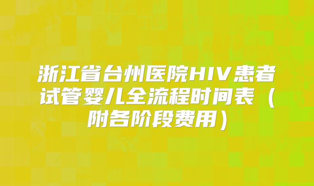 浙江省台州医院HIV患者试管婴儿全流程时间表（附各阶段费用）