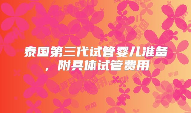 泰国第三代试管婴儿准备，附具体试管费用