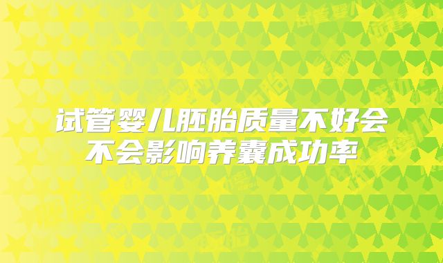 试管婴儿胚胎质量不好会不会影响养囊成功率