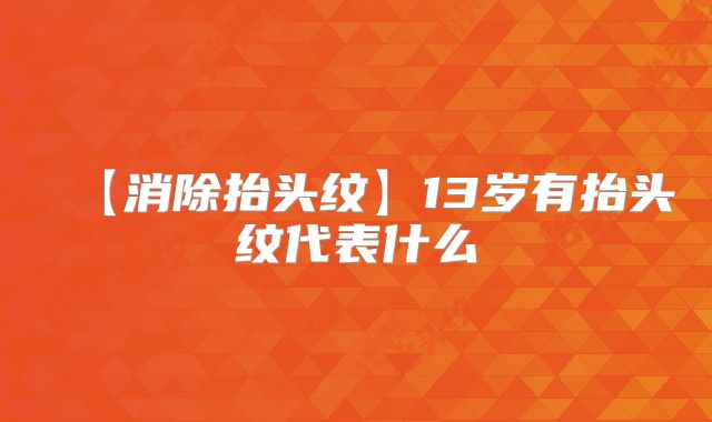 【消除抬头纹】13岁有抬头纹代表什么