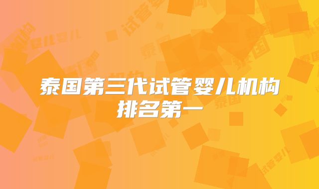 泰国第三代试管婴儿机构排名第一