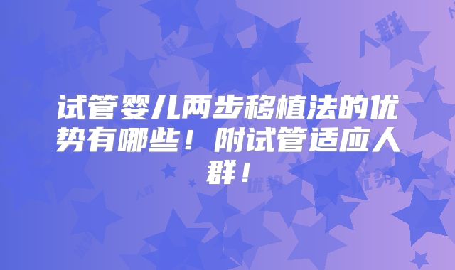 试管婴儿两步移植法的优势有哪些！附试管适应人群！