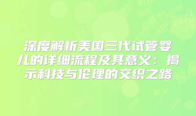 深度解析美国三代试管婴儿的详细流程及其意义:揭示科技与伦理的交织之路