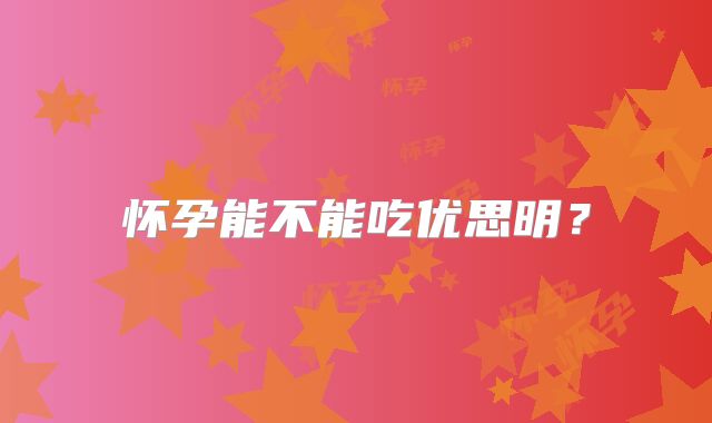 怀孕能不能吃优思明？