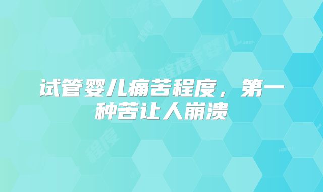 试管婴儿痛苦程度，第一种苦让人崩溃