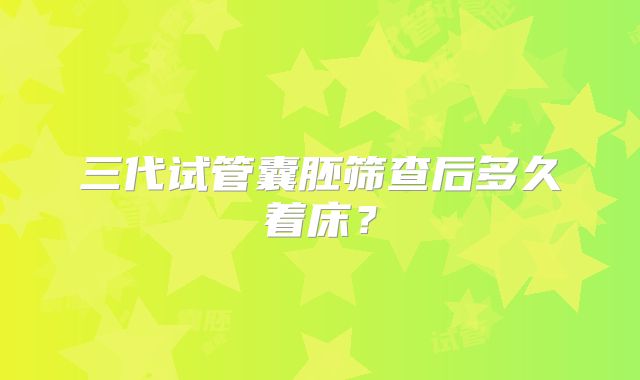 三代试管囊胚筛查后多久着床？