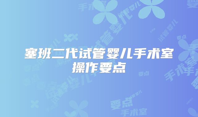 塞班二代试管婴儿手术室操作要点