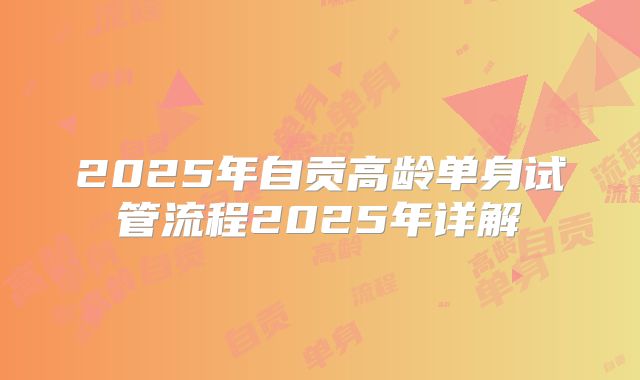 2025年自贡高龄单身试管流程2025年详解