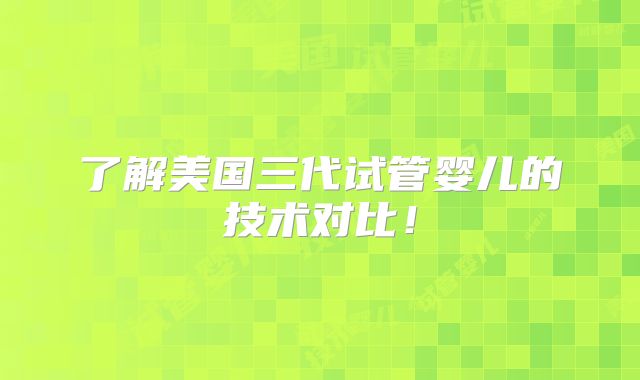 了解美国三代试管婴儿的技术对比！