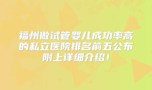 福州做试管婴儿成功率高的私立医院排名前五公布附上详细介绍！