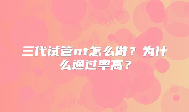 三代试管nt怎么做？为什么通过率高？