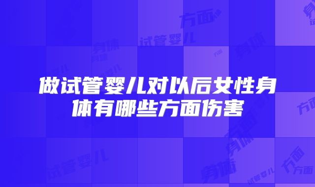 做试管婴儿对以后女性身体有哪些方面伤害