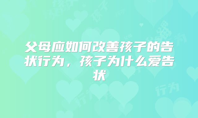 父母应如何改善孩子的告状行为，孩子为什么爱告状