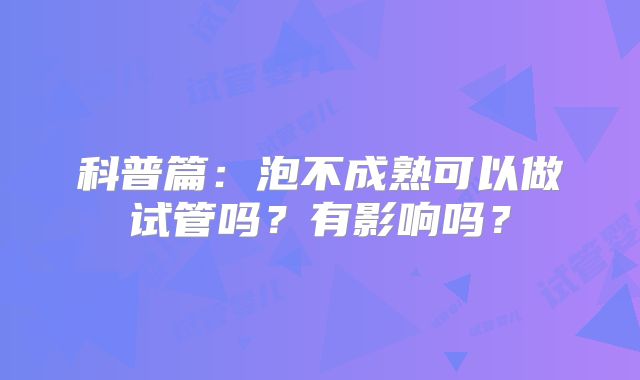 科普篇：泡不成熟可以做试管吗？有影响吗？