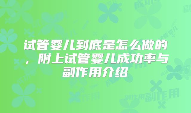 试管婴儿到底是怎么做的,附上试管婴儿成功率与副作用介绍