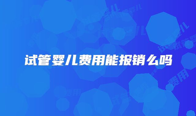 试管婴儿费用能报销么吗