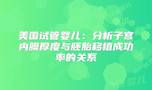 美国试管婴儿：分析子宫内膜厚度与胚胎移植成功率的关系