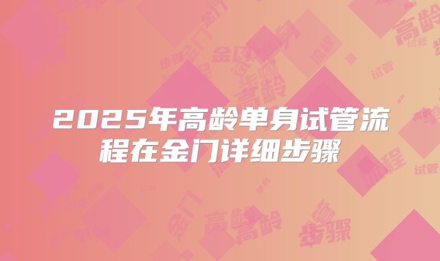 2025年高龄单身试管流程在金门详细步骤