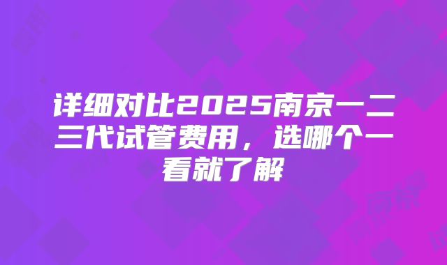 详细对比2025南京一二三代试管费用，选哪个一看就了解