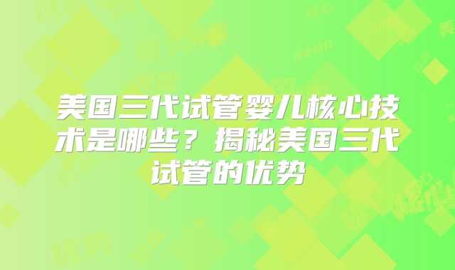 美国三代试管婴儿核心技术是哪些？揭秘美国三代试管的优势
