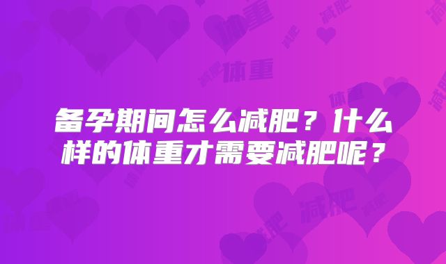 备孕期间怎么减肥?什么样的体重才需要减肥呢?