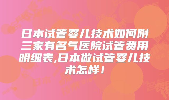 日本试管婴儿技术如何附三家有名气医院试管费用明细表,日本做试管婴儿技术怎样！