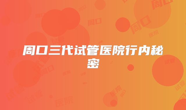 周口三代试管医院行内秘密