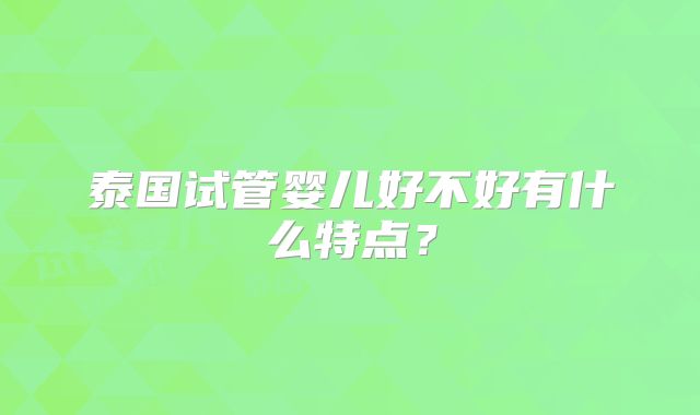 泰国试管婴儿好不好有什么特点?