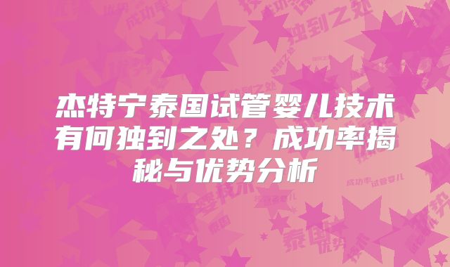 杰特宁泰国试管婴儿技术有何独到之处？成功率揭秘与优势分析